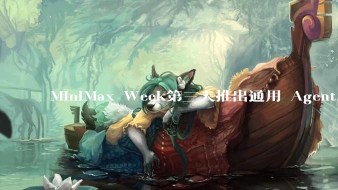 MiniMax Week第三天推出通用 Agent，体验如何？对行业会带来哪些影响？