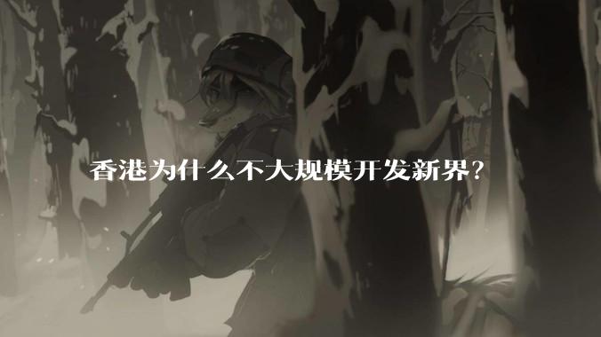 香港为什么不大规模开发新界？