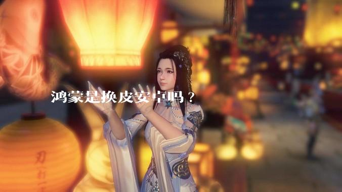 鸿蒙是换皮安卓吗?