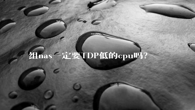 组nas一定要TDP低的cpu吗？