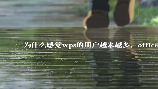 为什么感觉wps的用户越来越多，office没人用了?
